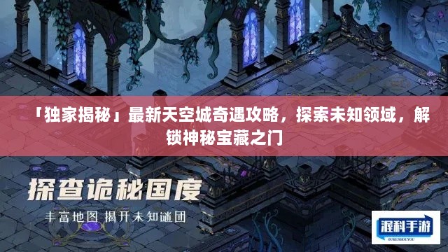 「独家揭秘」最新天空城奇遇攻略，探索未知领域，解锁神秘宝藏之门