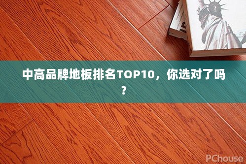 中高品牌地板排名TOP10，你选对了吗？