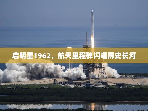 启明星1962，航天里程碑闪耀历史长河