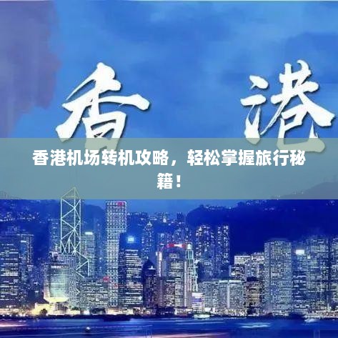 香港机场转机攻略，轻松掌握旅行秘籍！