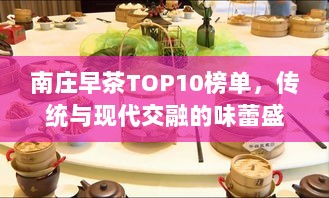 南庄早茶TOP10榜单，传统与现代交融的味蕾盛宴