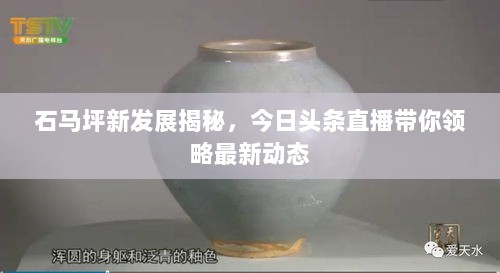 石马坪新发展揭秘，今日头条直播带你领略最新动态