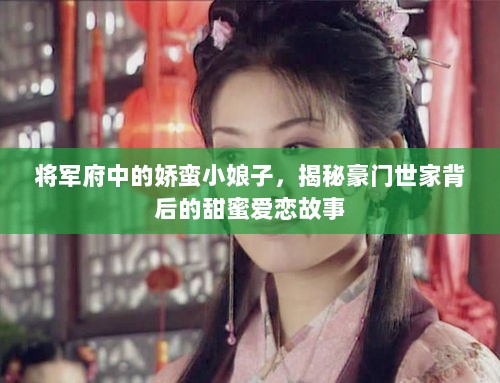 将军府中的娇蛮小娘子，揭秘豪门世家背后的甜蜜爱恋故事