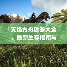 灭绝方舟攻略大全，最新生存指南与技巧