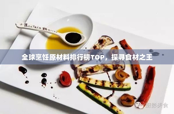 全球烹饪原材料排行榜TOP，探寻食材之王