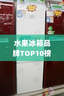 水果冰箱品牌TOP10榜单，选购必看！