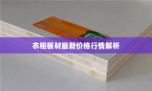 衣柜板材最新价格行情解析