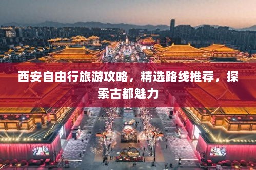 西安自由行旅游攻略，精选路线推荐，探索古都魅力