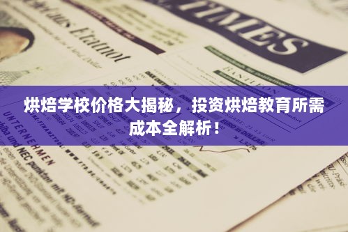 烘焙学校价格大揭秘，投资烘焙教育所需成本全解析！