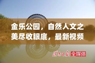 金乐公园，自然人文之美尽收眼底，最新视频展现独特魅力