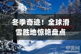 冬季奇迹！全球滑雪胜地惊艳盘点