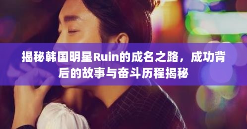 揭秘韩国明星Ruin的成名之路，成功背后的故事与奋斗历程揭秘