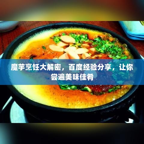 魔芋烹饪大解密，百度经验分享，让你尝遍美味佳肴