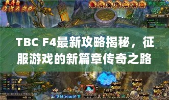 TBC F4最新攻略揭秘，征服游戏的新篇章传奇之路