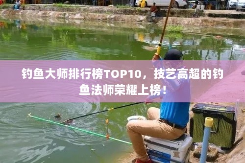 钓鱼大师排行榜TOP10，技艺高超的钓鱼法师荣耀上榜！