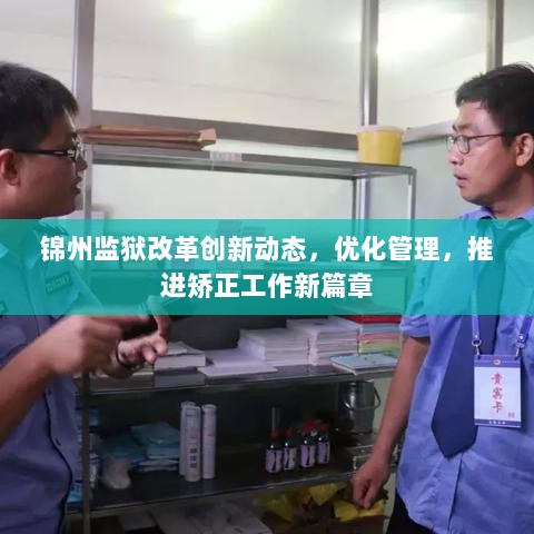 锦州监狱改革创新动态，优化管理，推进矫正工作新篇章