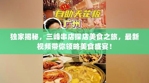 独家揭秘，三峰串店探店美食之旅，最新视频带你领略美食盛宴！