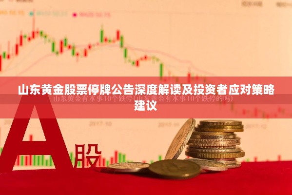 山东黄金股票停牌公告深度解读及投资者应对策略建议