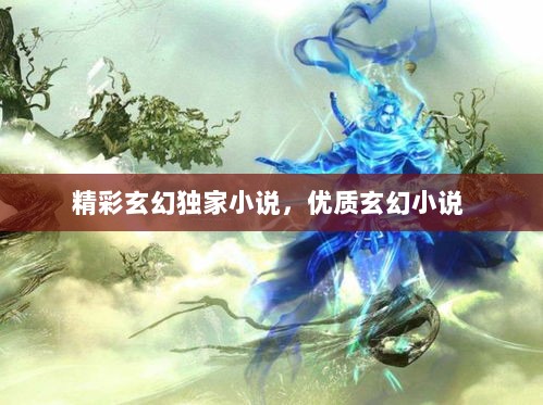 精彩玄幻独家小说，优质玄幻小说 