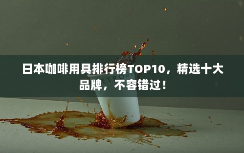 日本咖啡用具排行榜TOP10，精选十大品牌，不容错过！