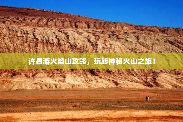 许昌游火焰山攻略，玩转神秘火山之旅！