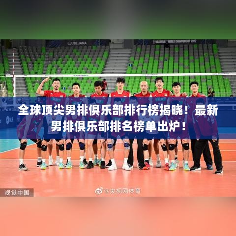 全球顶尖男排俱乐部排行榜揭晓！最新男排俱乐部排名榜单出炉！