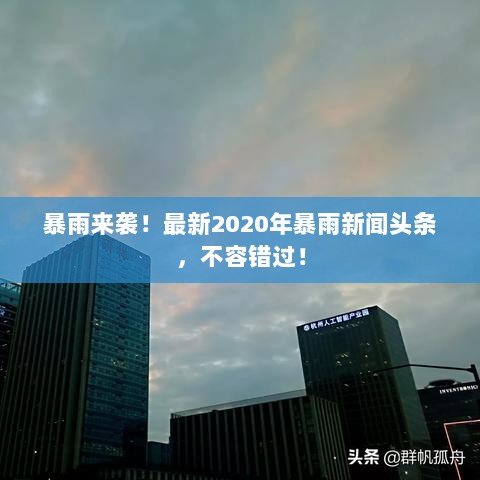 暴雨来袭！最新2020年暴雨新闻头条，不容错过！