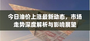 今日油价上涨最新动态，市场走势深度解析与影响展望