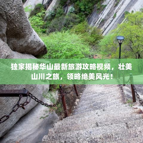 独家揭秘华山最新旅游攻略视频，壮美山川之旅，领略绝美风光！