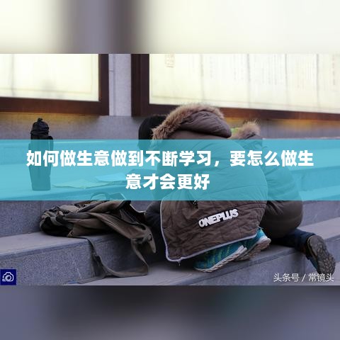 如何做生意做到不断学习，要怎么做生意才会更好 