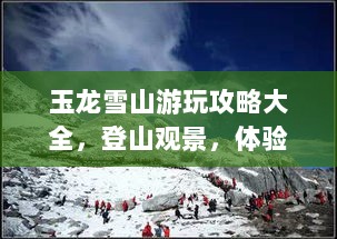 玉龙雪山游玩攻略大全，登山观景，体验绝美风光！