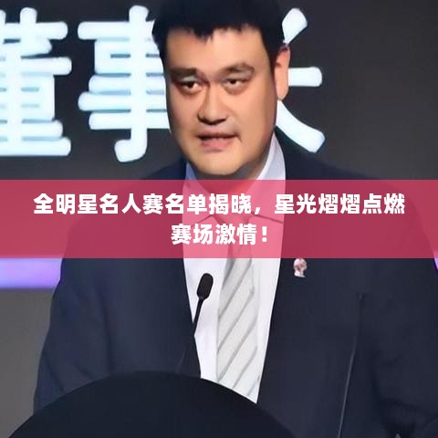 全明星名人赛名单揭晓，星光熠熠点燃赛场激情！