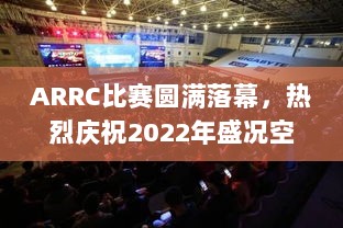 ARRC比赛圆满落幕，热烈庆祝2022年盛况空前！