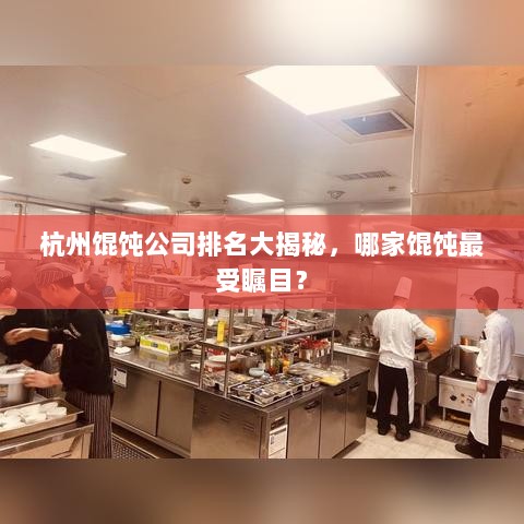 杭州馄饨公司排名大揭秘，哪家馄饨最受瞩目？