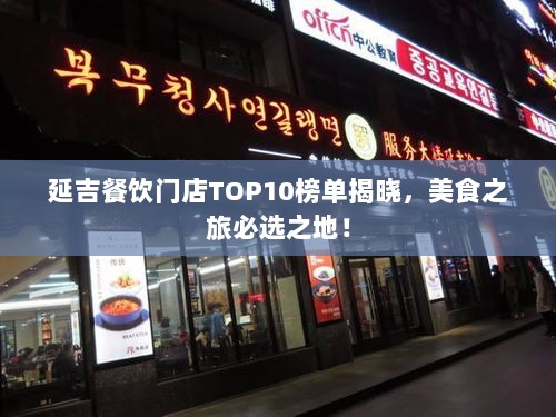 延吉餐饮门店TOP10榜单揭晓，美食之旅必选之地！