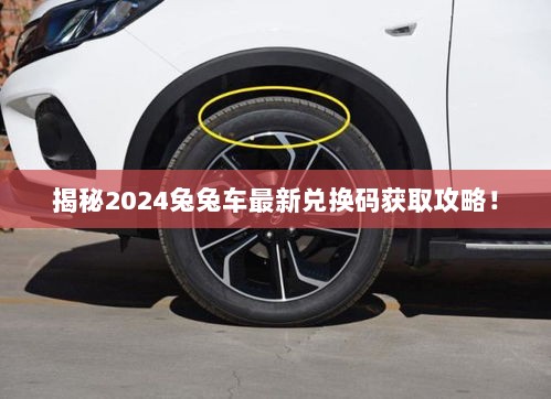 揭秘2024兔兔车最新兑换码获取攻略！