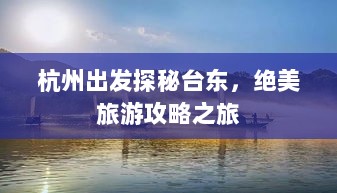 杭州出发探秘台东，绝美旅游攻略之旅