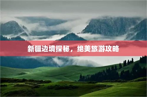 新疆边境探秘，绝美旅游攻略