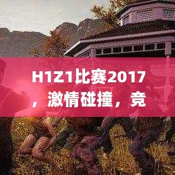 H1Z1比赛2017，激情碰撞，竞技巅峰盛宴！