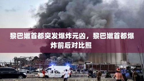 黎巴嫩首都突发爆炸元凶，黎巴嫩首都爆炸前后对比照 