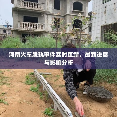 河南火车脱轨事件实时更新，最新进展与影响分析