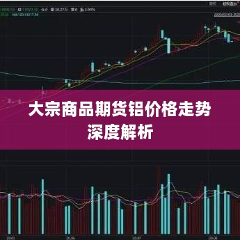 大宗商品期货铝价格走势深度解析