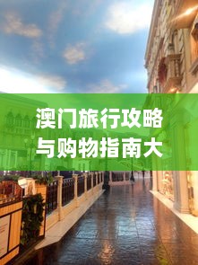 澳门旅行攻略与购物指南大全