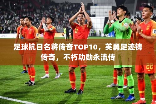 足球抗日名将传奇TOP10，英勇足迹铸传奇，不朽功勋永流传