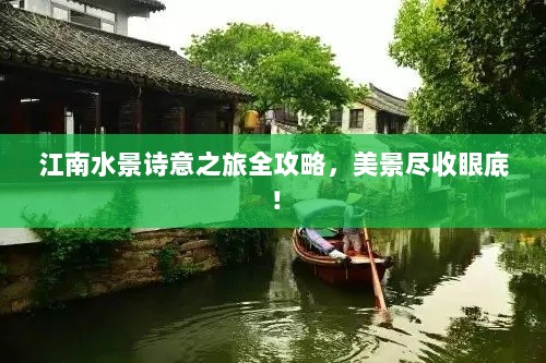 江南水景诗意之旅全攻略，美景尽收眼底！