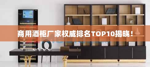 商用酒柜厂家权威排名TOP10揭晓！