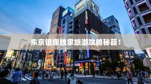 东京银座独家旅游攻略秘籍！