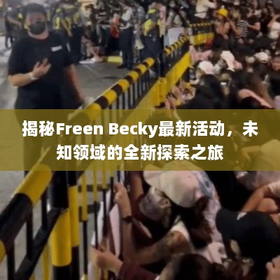 揭秘Freen Becky最新活动，未知领域的全新探索之旅