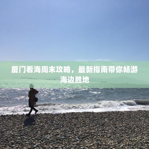 厦门看海周末攻略，最新指南带你畅游海边胜地