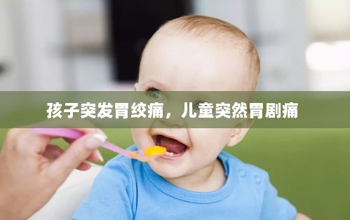 孩子突发胃绞痛，儿童突然胃剧痛 